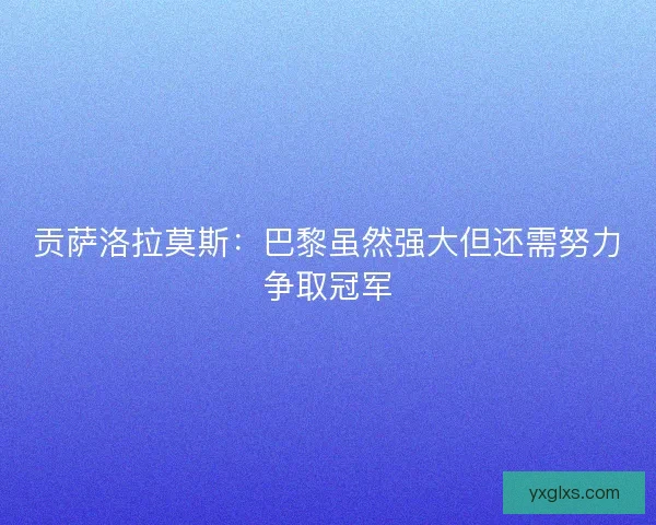 贡萨洛拉莫斯：巴黎虽然强大但还需努力争取冠军