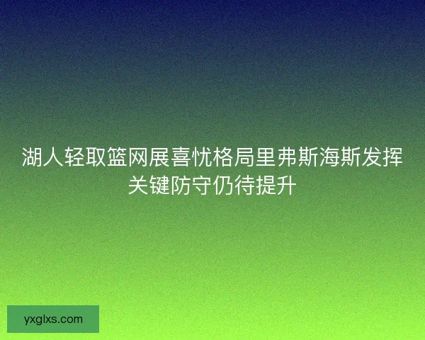 湖人轻取篮网展喜忧格局里弗斯海斯发挥关键防守仍待提升