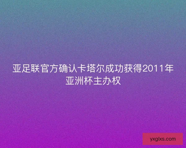 亚足联官方确认卡塔尔成功获得2011年亚洲杯主办权